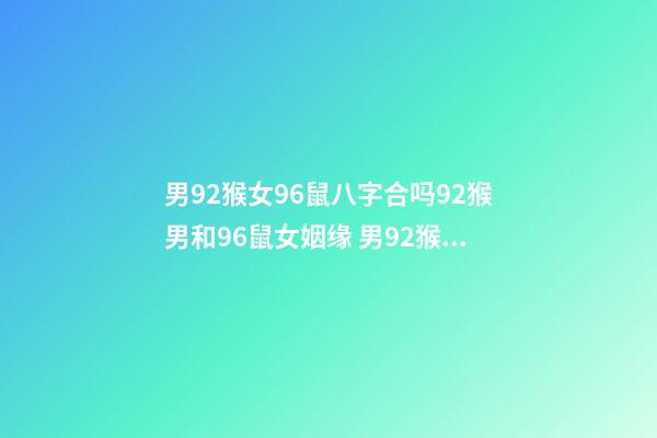 男92猴女96鼠八字合吗92猴男和96鼠女姻缘 男92猴女96鼠相配吗男92猴女96鼠合不合-第1张-观点-玄机派